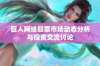 巨人网络股票市场动态分析与投资交流讨论