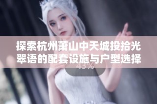 探索杭州萧山中天城投拾光翠语的配套设施与户型选择
