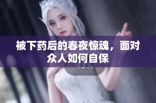 被下药后的春夜惊魂，面对众人如何自保