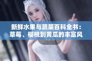 新鲜水果与蔬菜百科全书：草莓、樱桃到黄瓜的丰富风味