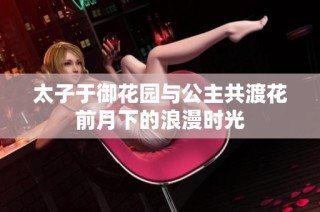 太子于御花园与公主共渡花前月下的浪漫时光