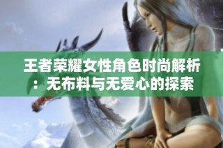 王者荣耀女性角色时尚解析：无布料与无爱心的探索