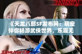 《天龙八部SF发布网：萌宠伴你畅游武侠世界，乐趣无穷》