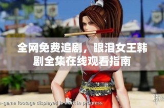 全网免费追剧，眼泪女王韩剧全集在线观看指南