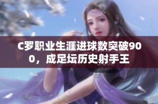 C罗职业生涯进球数突破900，成足坛历史射手王