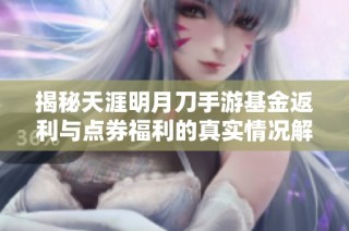 揭秘天涯明月刀手游基金返利与点券福利的真实情况解析