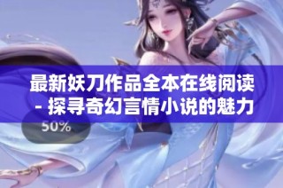 最新妖刀作品全本在线阅读 - 探寻奇幻言情小说的魅力与精彩