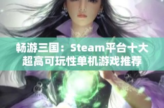 畅游三国：Steam平台十大超高可玩性单机游戏推荐
