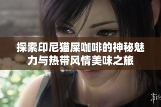 探索印尼猫屎咖啡的神秘魅力与热带风情美味之旅