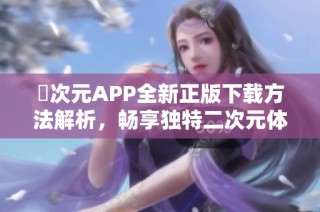 囧次元APP全新正版下载方法解析，畅享独特二次元体验