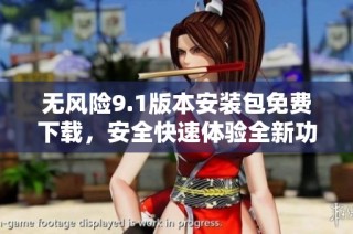 无风险9.1版本安装包免费下载，安全快速体验全新功能