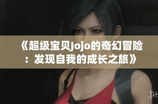 《超级宝贝Jojo的奇幻冒险：发现自我的成长之旅》