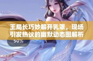 王局长巧妙解开乳罩，现场引发热议的幽默动态图解析