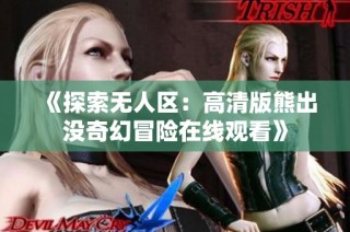 《探索无人区：高清版熊出没奇幻冒险在线观看》