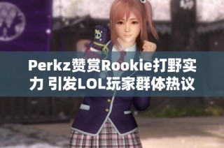 Perkz赞赏Rookie打野实力 引发LOL玩家群体热议