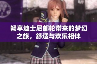 畅享迪士尼邮轮带来的梦幻之旅，舒适与欢乐相伴