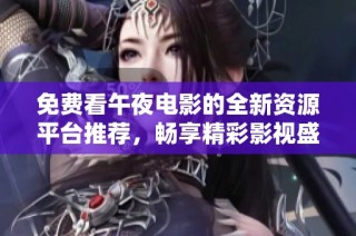 免费看午夜电影的全新资源平台推荐，畅享精彩影视盛宴
