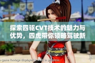 探索四驱CVT技术的魅力与优势，四虎带你领略驾驶新体验