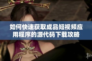 如何快速获取成品短视频应用程序的源代码下载攻略