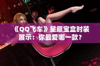 《QQ飞车》星愿宝盒时装展示：你最爱哪一款？