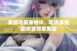 美丽与美食相伴，吃肉系统助你变得更美丽