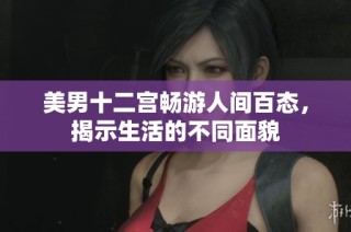 美男十二宫畅游人间百态，揭示生活的不同面貌
