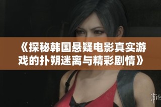 《探秘韩国悬疑电影真实游戏的扑朔迷离与精彩剧情》