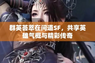 群英荟萃在问道SF，共享英雄气概与精彩传奇