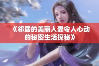《邻居的美丽人妻令人心动的秘密生活探秘》