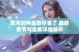 混沌剑神是否停更了 最新章节与全集详细解析
