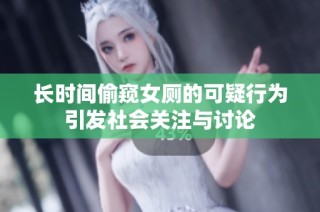 长时间偷窥女厕的可疑行为引发社会关注与讨论
