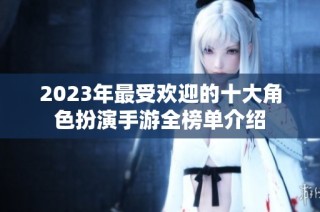 2023年最受欢迎的十大角色扮演手游全榜单介绍