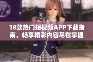 18款热门短视频APP下载指南，畅享精彩内容尽在掌握