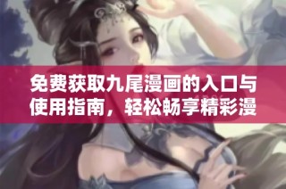 免费获取九尾漫画的入口与使用指南，轻松畅享精彩漫画内容