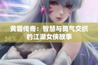 黄蓉传奇：智慧与勇气交织的江湖女侠故事