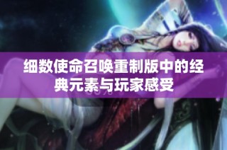 细数使命召唤重制版中的经典元素与玩家感受