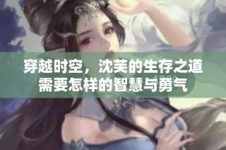 穿越时空，沈芙的生存之道需要怎样的智慧与勇气