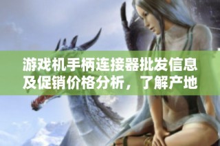 游戏机手柄连接器批发信息及促销价格分析，了解产地和选购要点指南