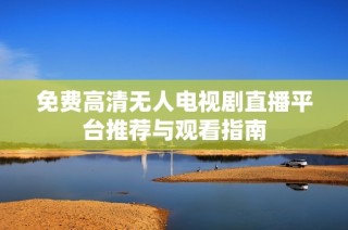 免费高清无人电视剧直播平台推荐与观看指南