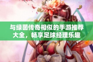 与绿茵传奇相似的手游推荐大全，畅享足球经理乐趣
