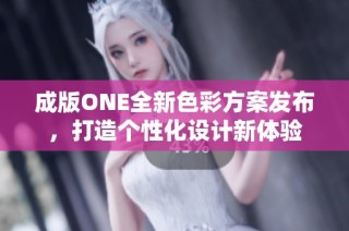 成版ONE全新色彩方案发布，打造个性化设计新体验