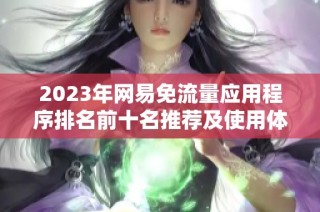 2023年网易免流量应用程序排名前十名推荐及使用体验分析
