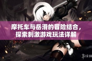 摩托车与岳滑的冒险结合，探索刺激游戏玩法详解