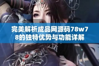 完美解析成品网源码78w78的独特优势与功能详解