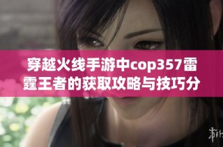 穿越火线手游中cop357雷霆王者的获取攻略与技巧分享