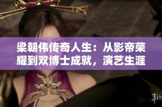 梁朝伟传奇人生：从影帝荣耀到双博士成就，演艺生涯背后的真实故事揭秘