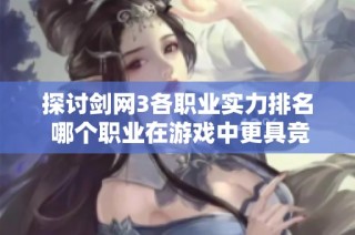探讨剑网3各职业实力排名 哪个职业在游戏中更具竞争力和发展潜力