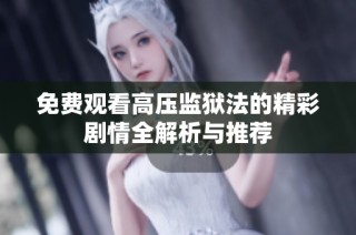免费观看高压监狱法的精彩剧情全解析与推荐