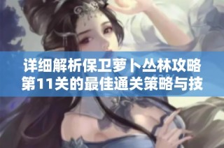详细解析保卫萝卜丛林攻略第11关的最佳通关策略与技巧