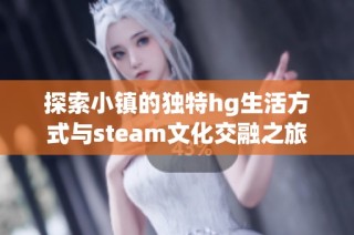 探索小镇的独特hg生活方式与steam文化交融之旅